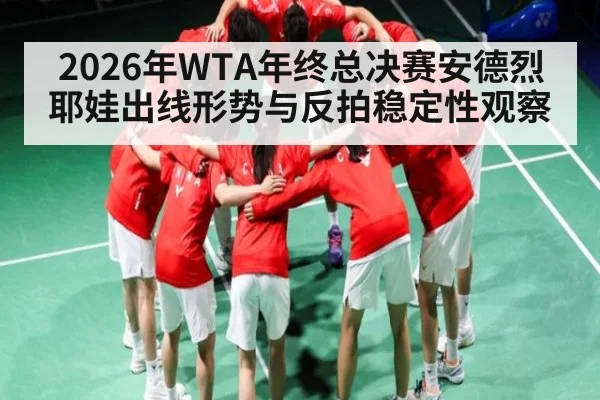 2026年WTA年终总决赛安德烈耶娃出线形势与反拍稳定性观察