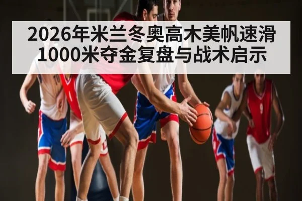 2026年米兰冬奥高木美帆速滑1000米夺金复盘与战术启示